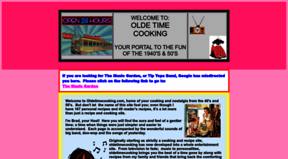 oldetimecooking.com - cooking with well-known chef brad.  oldetimecooking presents recipes andnostalgia from yesteryear complete with big-band and doo-wop music.  find cookingtrivia and homespun recipes and learn about herbs and spices using them with a recipeindex.  tv, personalities, music and fads of the forties and fifties along with oldfashioned fun.
